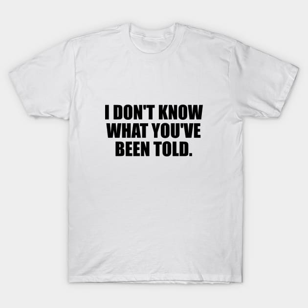 I don't know what you've been told T-Shirt by It'sMyTime